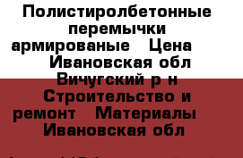 Полистиролбетонные перемычки армированые › Цена ­ 468 - Ивановская обл., Вичугский р-н Строительство и ремонт » Материалы   . Ивановская обл.